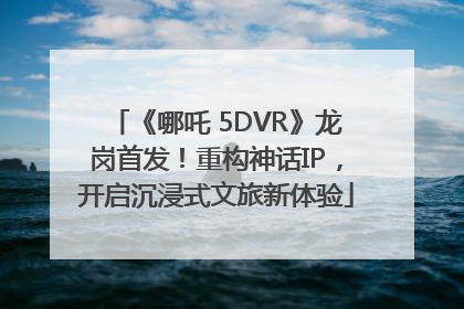 《哪吒 5DVR》龙岗首发！重构神话IP，开启沉浸式文旅新体验