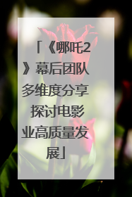《哪吒2》幕后团队多维度分享 探讨电影业高质量发展