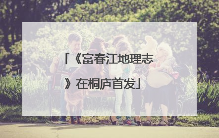 《富春江地理志》在桐庐首发