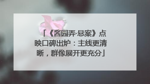 《酱园弄·悬案》点映口碑出炉：主线更清晰，群像展开更充分