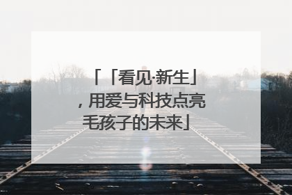 「看见·新生」，用爱与科技点亮毛孩子的未来