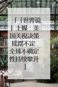 「世界说」土媒：美国关税决策摇摆不定 全球不确定性持续攀升