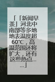 「新闻早茶」河北中南部等多地地表温度超60℃，高温范围还将扩大，还有这些热点……