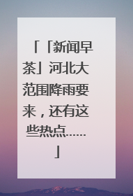 「新闻早茶」河北大范围降雨要来，还有这些热点……