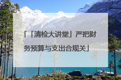 「清检大讲堂」严把财务预算与支出合规关