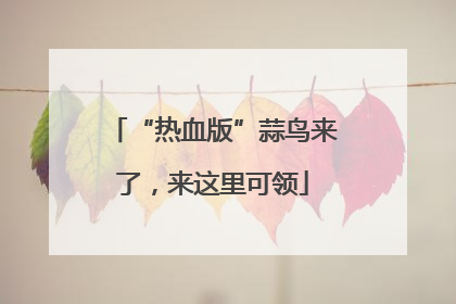 “热血版”蒜鸟来了，来这里可领