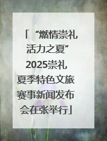 “燃情崇礼 活力之夏”2025崇礼夏季特色文旅赛事新闻发布会在张举行