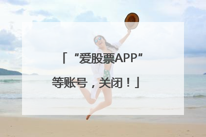 “爱股票APP”等账号，关闭！