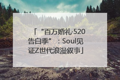 “百万婚礼·520告白季”：Soul见证Z世代浪漫叙事