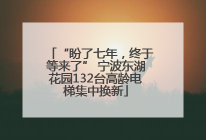 “盼了七年，终于等来了” 宁波东湖花园132台高龄电梯集中换新