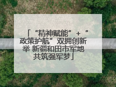“精神赋能”+“政策护航”双拥创新举 新疆和田市军地共筑强军梦