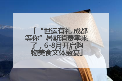 “世运有礼 成都等你”暑期消费季来了，6-8月开启购物美食文体盛宴