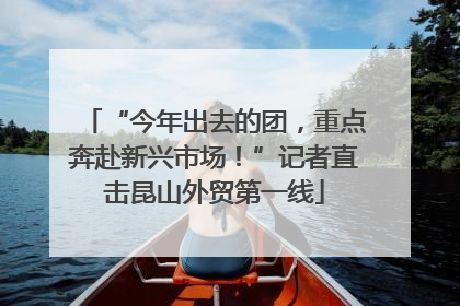 “今年出去的团，重点奔赴新兴市场！”记者直击昆山外贸第一线