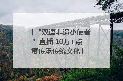 “双语非遗小使者”直播 10万+点赞传承传统文化