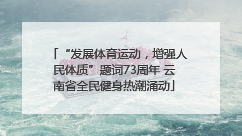 “发展体育运动，增强人民体质”题词73周年 云南省全民健身热潮涌动