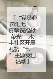“党员心声汇七一，真挚祝福献荣光” 永丰社区开展礼赞“七一”主题党日活动