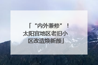 “内外兼修”！太阳宫地区老旧小区改造焕新颜