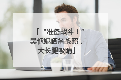 “准备战斗！”吴艳妮晒备战照，大长腿吸睛