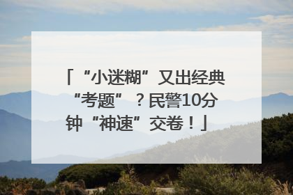 “小迷糊”又出经典“考题”？民警10分钟“神速”交卷！
