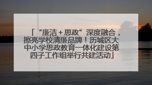 “廉洁＋思政”深度融合，擦亮学校清廉品牌！历城区大中小学思政教育一体化建设第四子工作组举行共建活动