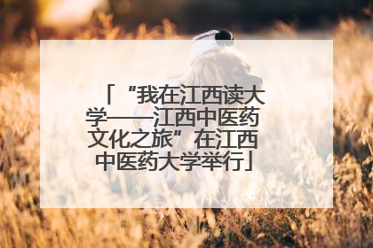 “我在江西读大学——江西中医药文化之旅”在江西中医药大学举行
