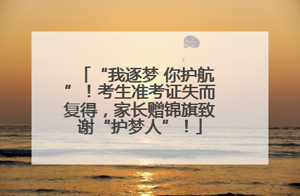 “我逐梦 你护航”！考生准考证失而复得，家长赠锦旗致谢“护梦人”！