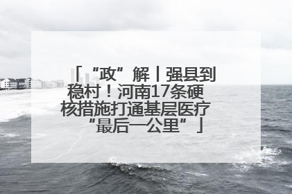 “政”解丨强县到稳村！河南17条硬核措施打通基层医疗“最后一公里”
