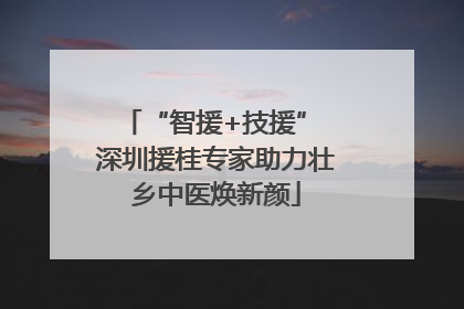 “智援+技援” 深圳援桂专家助力壮乡中医焕新颜