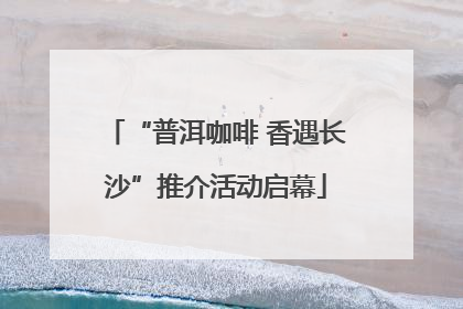 “普洱咖啡 香遇长沙”推介活动启幕