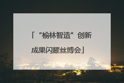 “榆林智造”创新成果闪耀丝博会