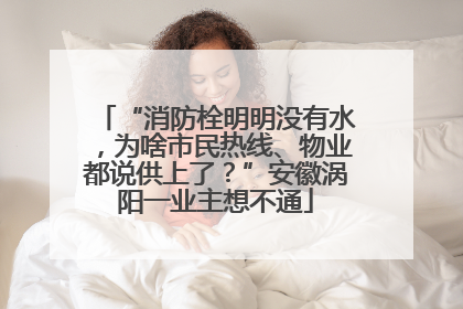 “消防栓明明没有水，为啥市民热线、物业都说供上了？”安徽涡阳一业主想不通