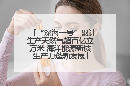 “深海一号”累计生产天然气超百亿立方米 海洋能源新质生产力蓬勃发展
