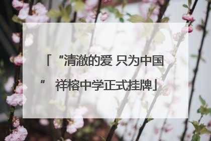 “清澈的爱 只为中国” 祥榕中学正式挂牌