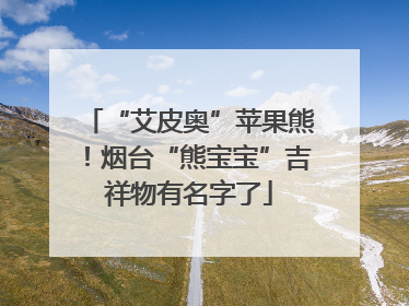 “艾皮奥”苹果熊！烟台“熊宝宝”吉祥物有名字了
