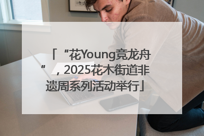 “花Young竞龙舟”，2025花木街道非遗周系列活动举行