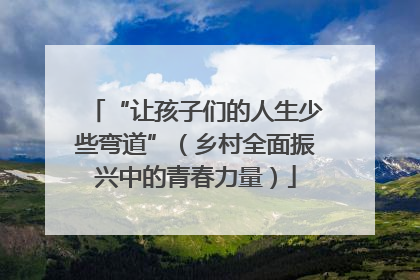 “让孩子们的人生少些弯道”（乡村全面振兴中的青春力量）