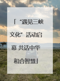 “遇见三峡文化”活动启幕 共话中华和合智慧