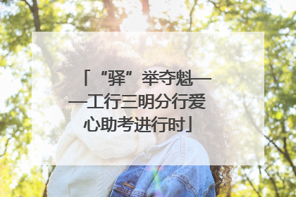 “驿”举夺魁——工行三明分行爱心助考进行时