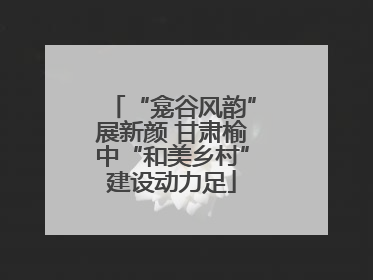 “龛谷风韵”展新颜 甘肃榆中“和美乡村”建设动力足