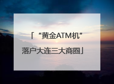 “黄金ATM机”落户大连三大商圈