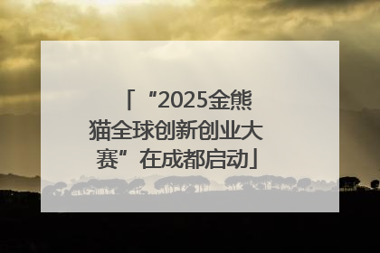 “2025金熊猫全球创新创业大赛”在成都启动