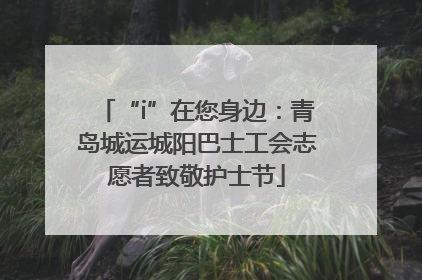 “i”在您身边：青岛城运城阳巴士工会志愿者致敬护士节