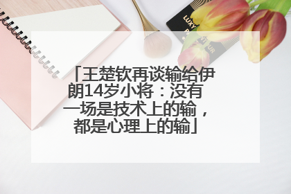 王楚钦再谈输给伊朗14岁小将：没有一场是技术上的输，都是心理上的输
