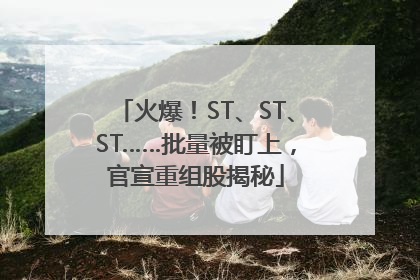 火爆！ST、ST、ST……批量被盯上，官宣重组股揭秘
