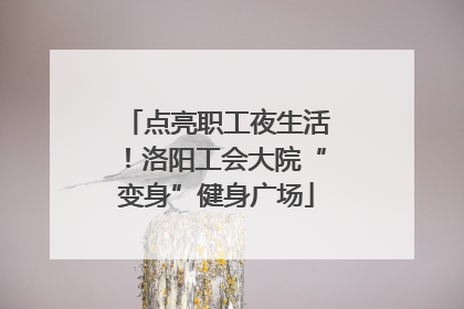 点亮职工夜生活！洛阳工会大院“变身”健身广场