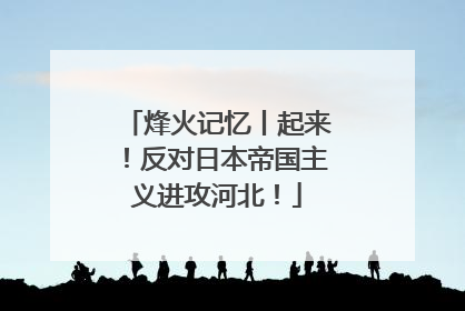 烽火记忆丨起来！反对日本帝国主义进攻河北！