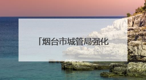 烟台市城管局强化市容秩序管理，全力守护高考考生逐梦