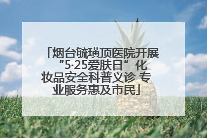 烟台毓璜顶医院开展“5·25爱肤日”化妆品安全科普义诊 专业服务惠及市民
