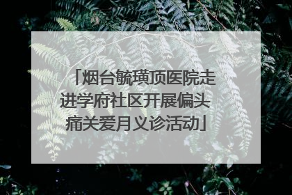 烟台毓璜顶医院走进学府社区开展偏头痛关爱月义诊活动