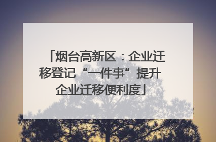 烟台高新区：企业迁移登记“一件事”提升企业迁移便利度
